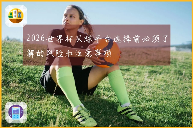 2026世界杯买球平台选择前必须了解的风险和注意事项