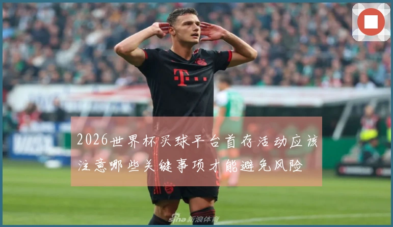 2026世界杯买球平台首存活动应该注意哪些关键事项才能避免风险