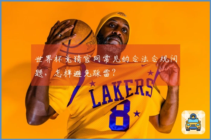 世界杯竞猜官网常见的合法合规问题，怎样避免踩雷？