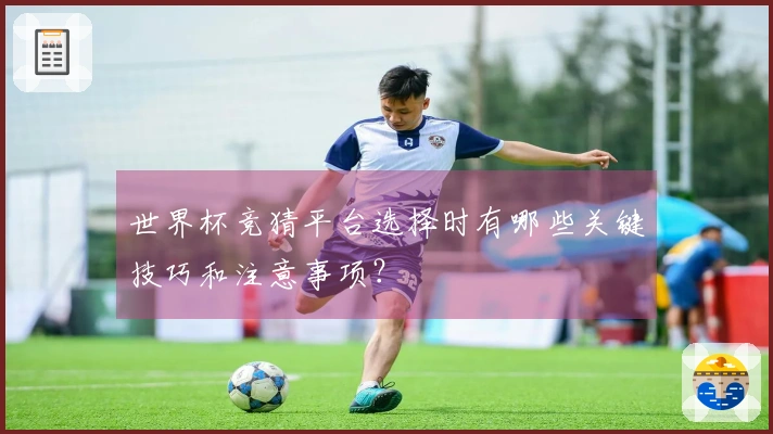 世界杯竞猜平台选择时有哪些关键技巧和注意事项？