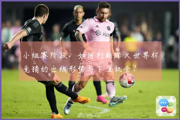 小组赛阶段，如何判断烽火世界杯竞猜的出线形势与下注机会？