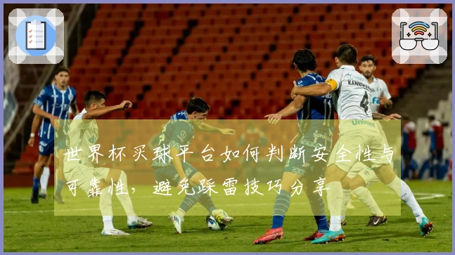 世界杯买球平台如何判断安全性与可靠性，避免踩雷技巧分享