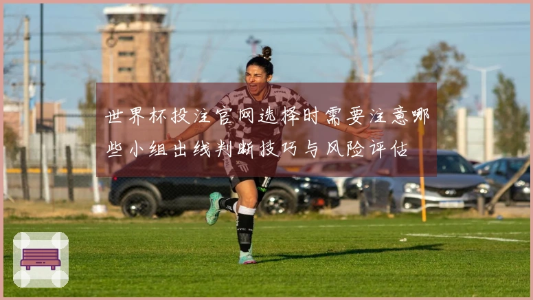 世界杯投注官网选择时需要注意哪些小组出线判断技巧与风险评估
