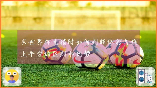 买世界杯竞猜时如何判断体彩与线上平台的区别和优势