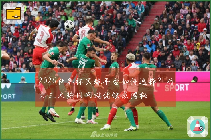 2026世界杯买球平台如何选择？对比三大热门网站优缺点揭秘