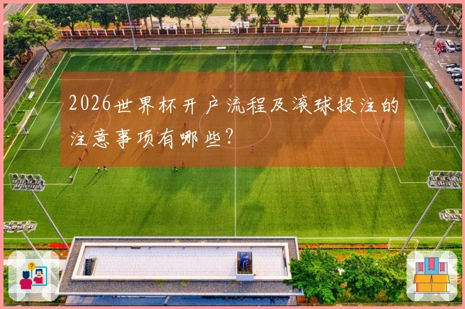 2026世界杯开户流程及滚球投注的注意事项有哪些？
