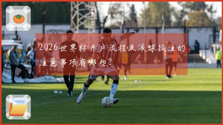 2026世界杯开户流程及滚球投注的注意事项有哪些？