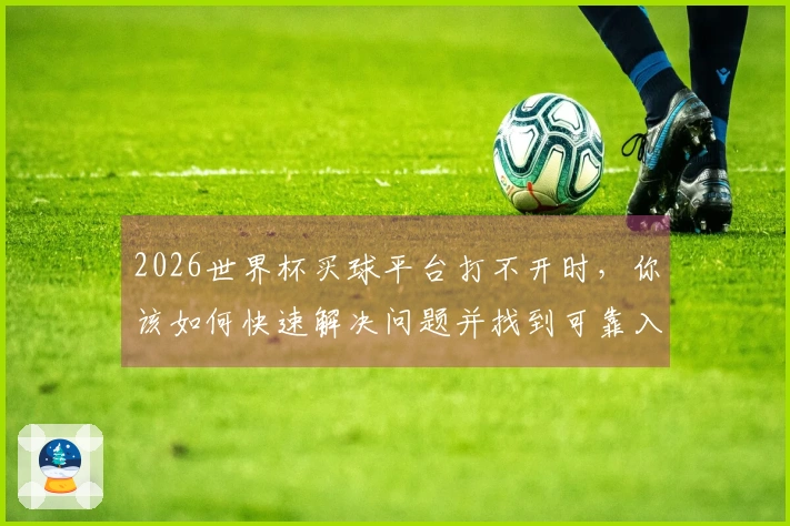 2026世界杯买球平台打不开时，你该如何快速解决问题并找到可靠入口