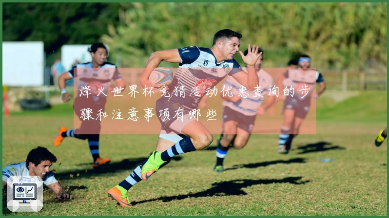 烽火世界杯竞猜活动优惠查询的步骤和注意事项有哪些
