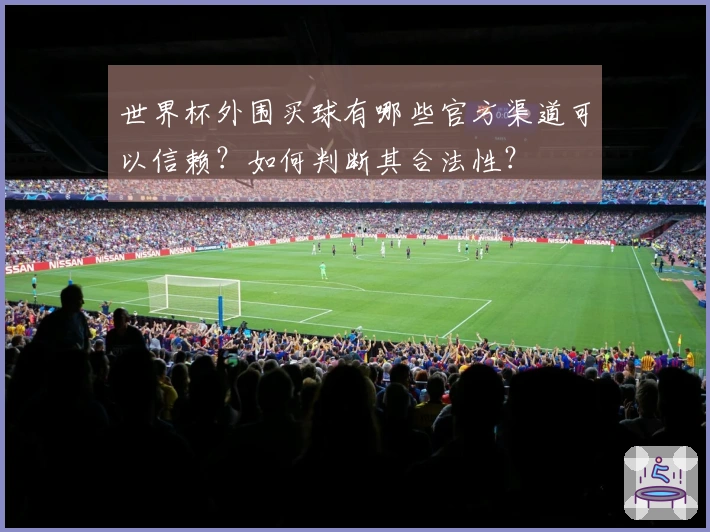 世界杯外围买球有哪些官方渠道可以信赖？如何判断其合法性？