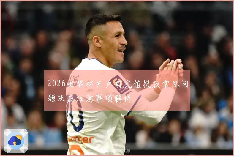 2026世界杯开户前充值提款常见问题及应注意事项解析