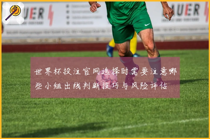 世界杯投注官网选择时需要注意哪些小组出线判断技巧与风险评估