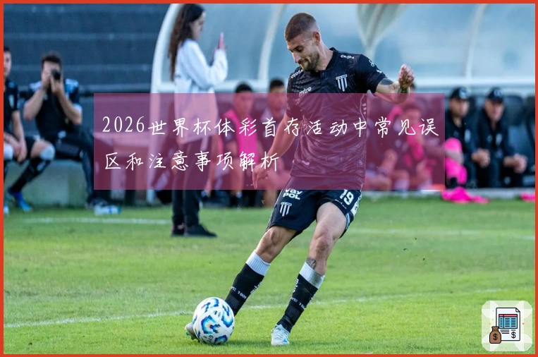 2026世界杯体彩首存活动中常见误区和注意事项解析