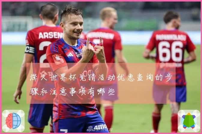 烽火世界杯竞猜活动优惠查询的步骤和注意事项有哪些