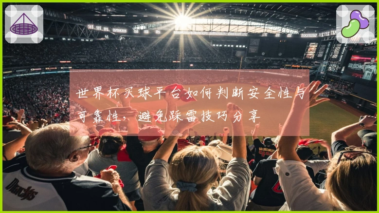 世界杯买球平台如何判断安全性与可靠性，避免踩雷技巧分享