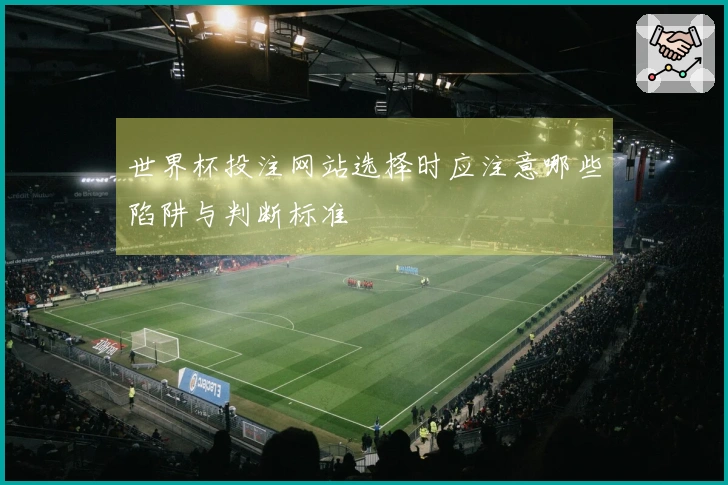 世界杯投注网站选择时应注意哪些陷阱与判断标准