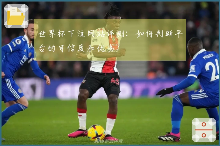 世界杯下注网站评测：如何判断平台的可信度和优劣？