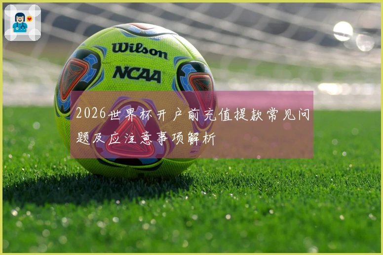 2026世界杯开户前充值提款常见问题及应注意事项解析