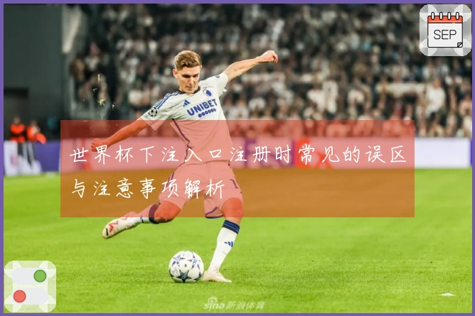 世界杯下注入口注册时常见的误区与注意事项解析