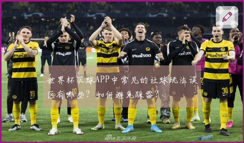 世界杯买球APP中常见的让球玩法误区有哪些？如何避免踩雷？