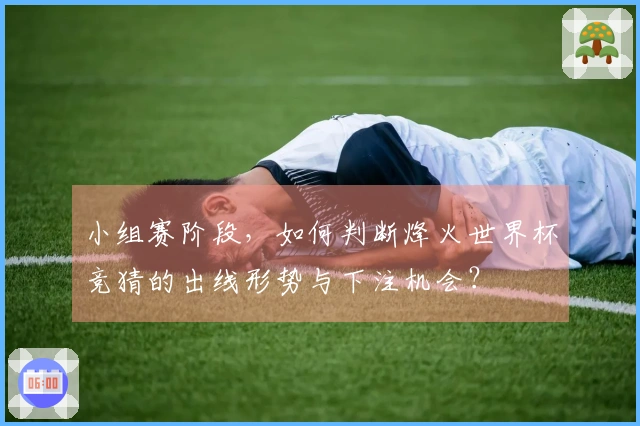 小组赛阶段，如何判断烽火世界杯竞猜的出线形势与下注机会？