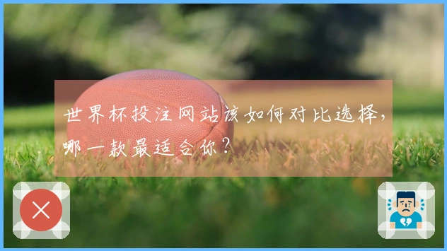 世界杯投注网站该如何对比选择，哪一款最适合你？