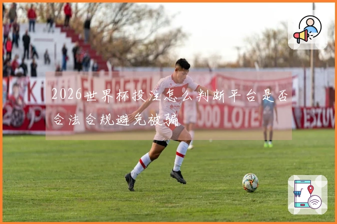 2026世界杯投注怎么判断平台是否合法合规避免被骗