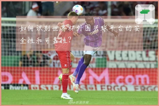 如何识别世界杯外围买球平台的安全性和可靠性?