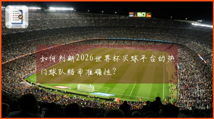 如何判断2026世界杯买球平台的热门球队赔率准确性?