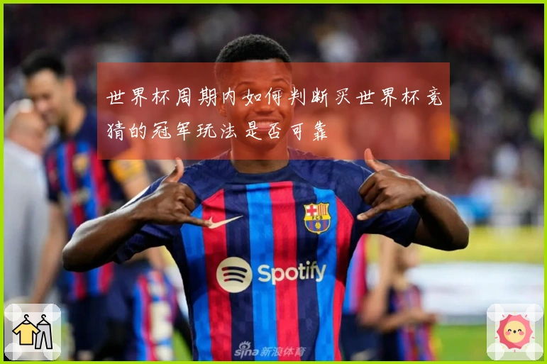 世界杯周期内如何判断买世界杯竞猜的冠军玩法是否可靠