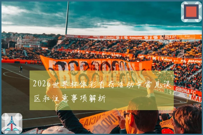 2026世界杯体彩首存活动中常见误区和注意事项解析