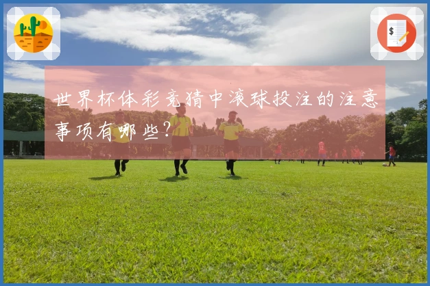 世界杯体彩竞猜中滚球投注的注意事项有哪些？