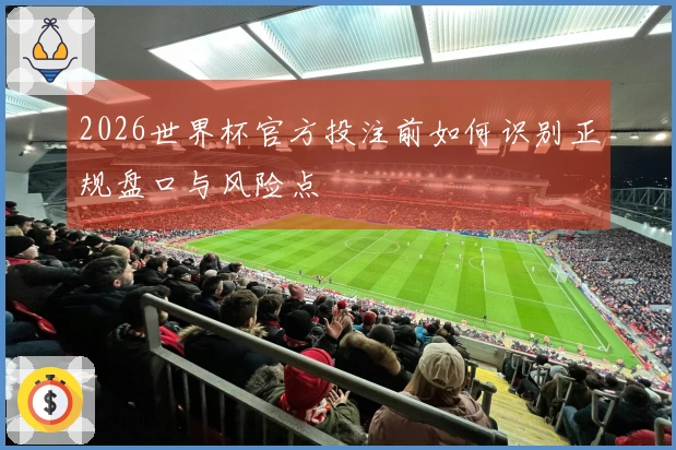 2026世界杯官方投注前如何识别正规盘口与风险点