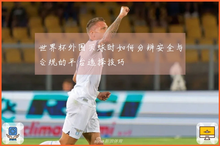 世界杯外围买球时如何分辨安全与合规的平台选择技巧