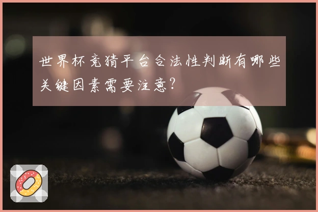 世界杯竞猜平台合法性判断有哪些关键因素需要注意？