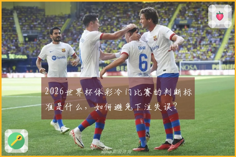 2026世界杯体彩冷门比赛的判断标准是什么，如何避免下注失误？