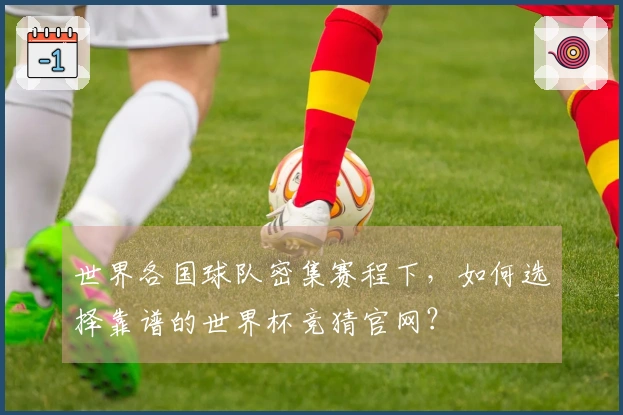 世界各国球队密集赛程下，如何选择靠谱的世界杯竞猜官网？